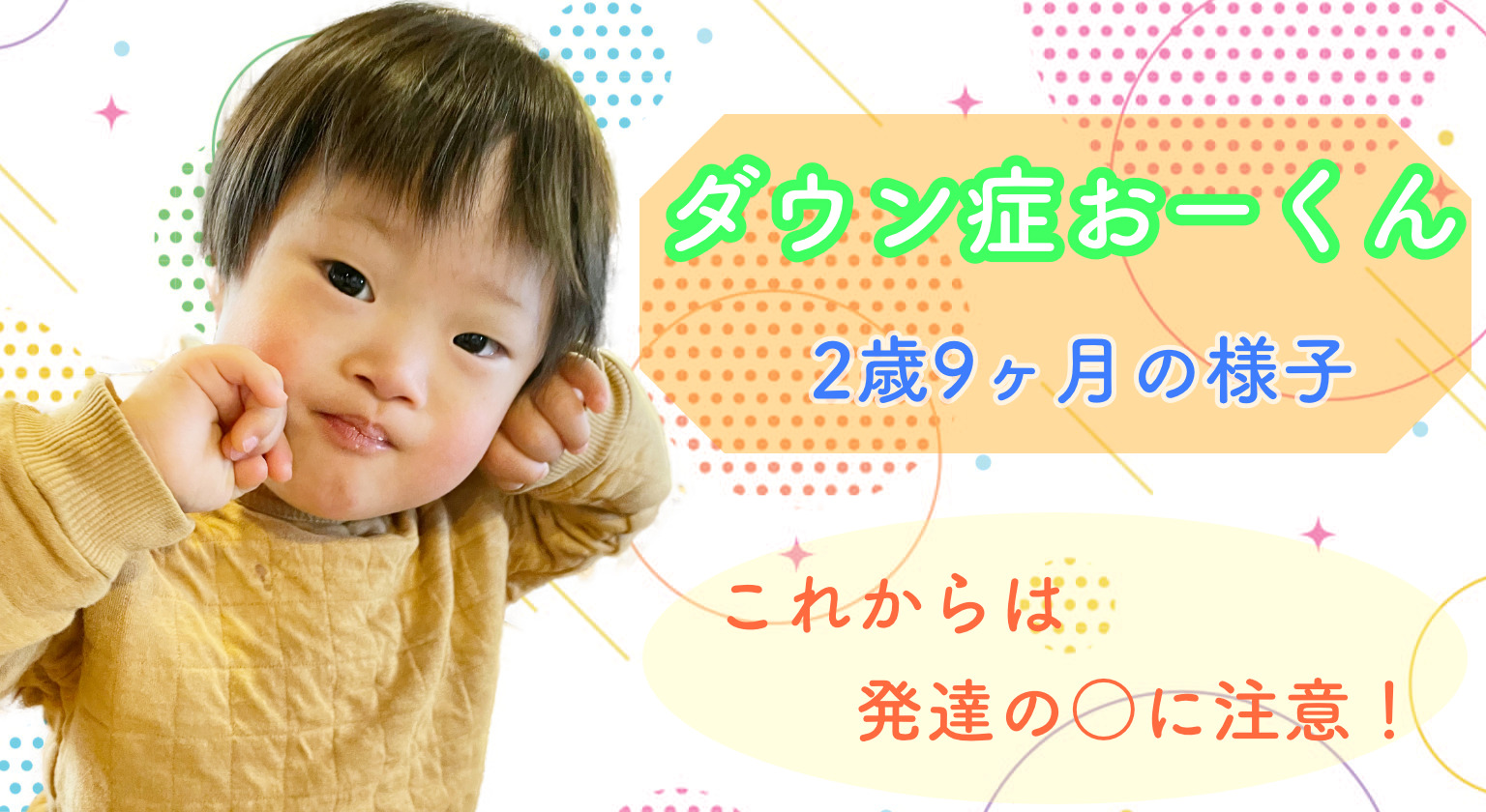 ダウン症おーくん 2歳9ヶ月の様子 〜これからは発達の○に注意！〜｜う